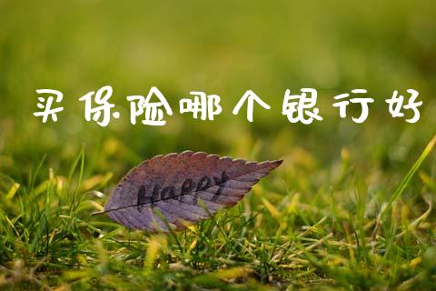 买保险哪个银行好_https://wap.yjjixie.cn_商业资讯_第1张