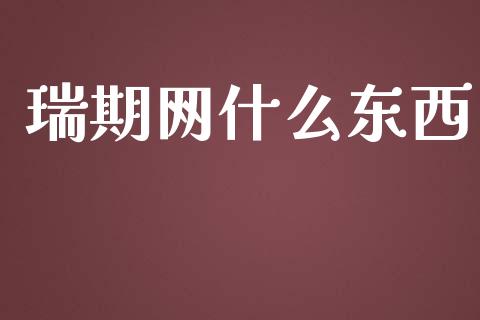 瑞期网什么东西_https://wap.yjjixie.cn_保险理财_第1张