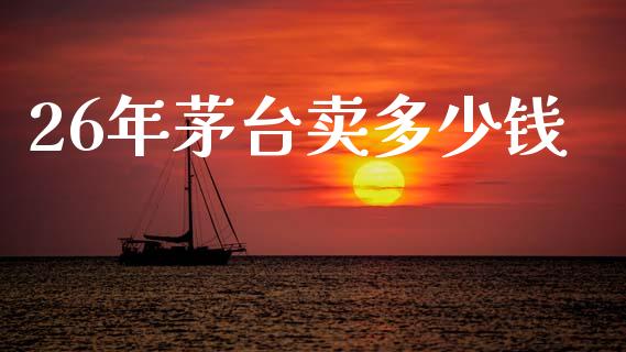 26年茅台卖多少钱_https://wap.yjjixie.cn_港股行情_第1张